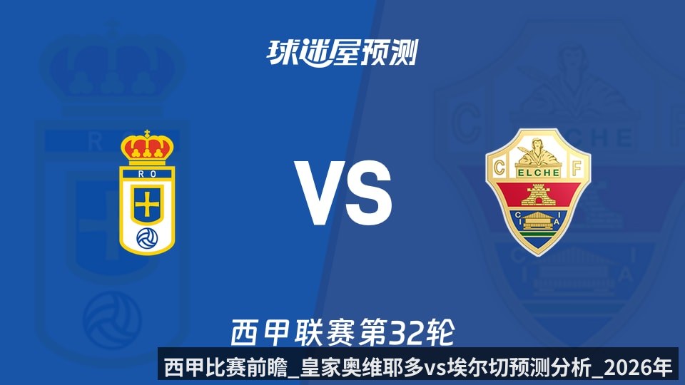 西甲比赛前瞻_皇家奥维耶多vs埃尔切预测分析_2026年04月26日_